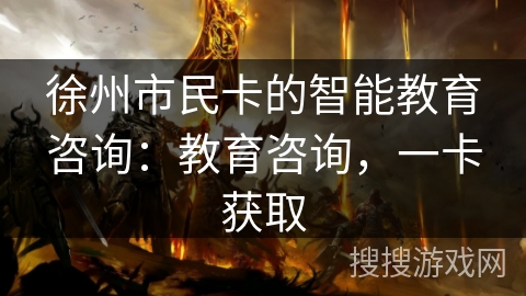徐州市民卡的智能教育咨询:教育咨询,一卡获取 徐州市民卡的智能教育咨询:教育咨询,一卡获取