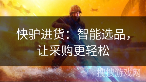 快驴进货:智能选品,让采购更轻松 快驴进货:智能选品,让采购更轻松
