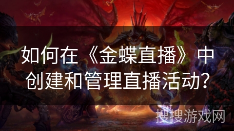如何在《金蝶直播》中创建和管理直播活动? 如何在《金蝶直播》中创建和管理直播活动?