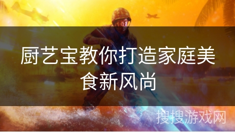厨艺宝教你打造家庭美食新风尚