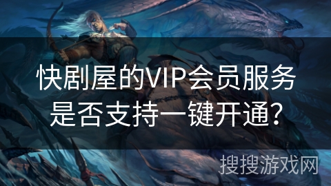 快剧屋的VIP会员服务是否支持一键开通? 快剧屋的VIP会员服务是否支持一键开通?