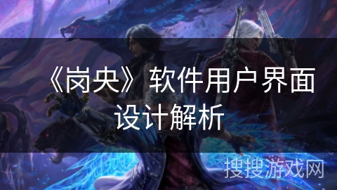 《岗央》软件用户界面设计解析 《岗央》软件用户界面设计解析