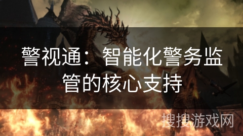 警视通:智能化警务监管的核心支持 警视通:智能化警务监管的核心支持