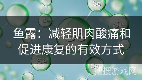 鱼露:减轻肌肉酸痛和促进康复的有效方式