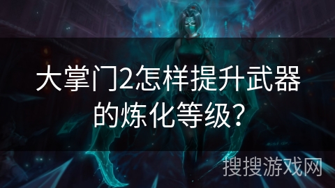 大掌门2怎样提升武器的炼化等级？