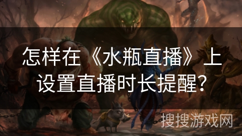 怎样在《水瓶直播》上设置直播时长提醒？