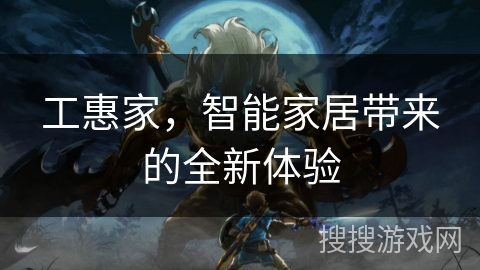工惠家，智能家居带来的全新体验