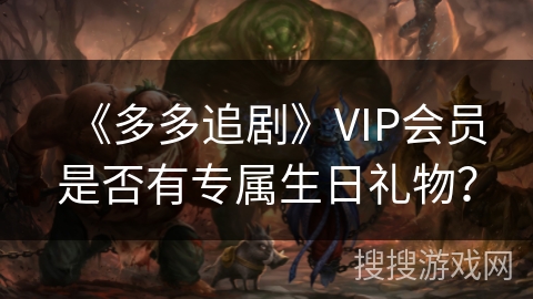 《多多追剧》VIP会员是否有专属生日礼物？
