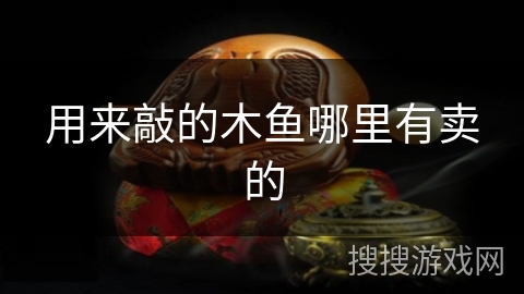 用来敲的木鱼哪里有卖的 用来敲的木鱼哪里有卖的