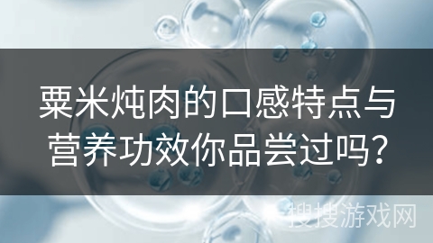 粟米炖肉的口感特点与营养功效你品尝过吗?