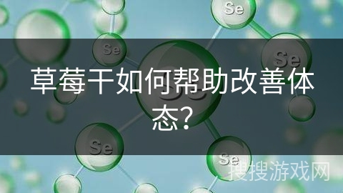 草莓干如何帮助改善体态?