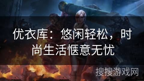 优衣库：悠闲轻松，时尚生活惬意无忧
