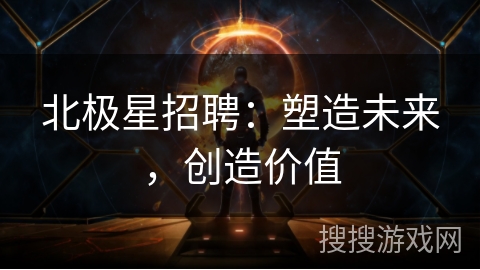 北极星招聘:塑造未来,创造价值 北极星招聘:塑造未来,创造价值