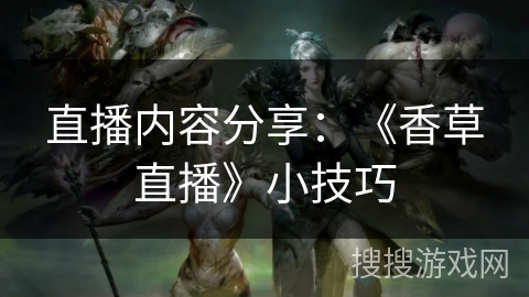 直播内容分享：《香草直播》小技巧