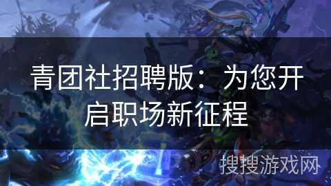 青团社招聘版:为您开启职场新征程 青团社招聘版:为您开启职场新征程