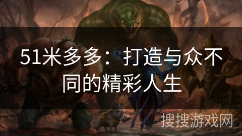 51米多多：打造与众不同的精彩人生