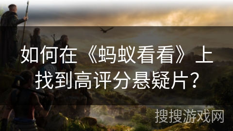 如何在《蚂蚁看看》上找到高评分悬疑片? 如何在《蚂蚁看看》上找到高评分悬疑片?