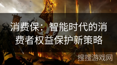 消费保:智能时代的消费者权益保护新策略 消费保:智能时代的消费者权益保护新策略