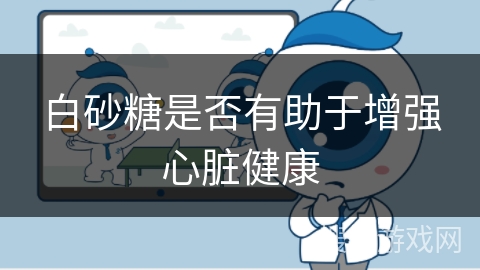 白砂糖是否有助于增强心脏健康