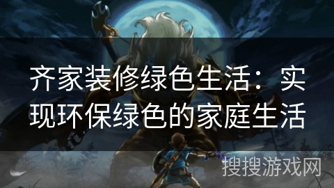 齐家装修绿色生活：实现环保绿色的家庭生活