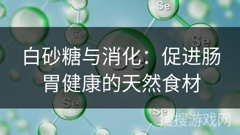 白砂糖与消化:促进肠胃健康的天然食材