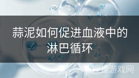 蒜泥如何促进血液中的淋巴循环