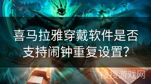 喜马拉雅穿戴软件是否支持闹钟重复设置? 喜马拉雅穿戴软件是否支持闹钟重复设置?