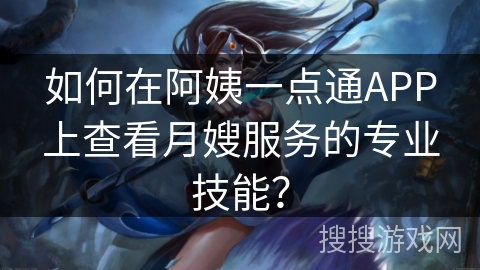 如何在阿姨一点通APP上查看月嫂服务的专业技能? 如何在阿姨一点通APP上查看月嫂服务的专业技能?