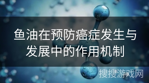 鱼油在预防癌症发生与发展中的作用机制
