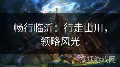 畅行临沂:行走山川,领略风光 畅行临沂:行走山川,领略风光