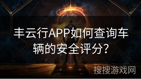 丰云行APP如何查询车辆的安全评分? 丰云行APP如何查询车辆的安全评分?