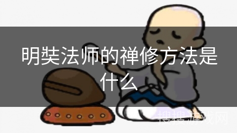 明奘法师的禅修方法是什么 明奘法师的禅修方法是什么