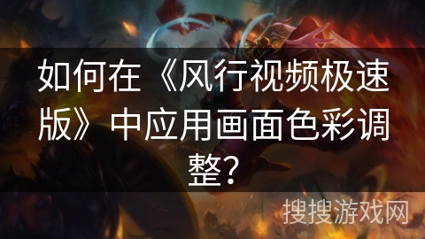 如何在《风行视频极速版》中应用画面色彩调整? 如何在《风行视频极速版》中应用画面色彩调整?