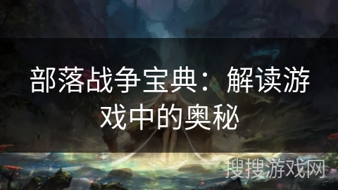 部落战争宝典:解读游戏中的奥秘 部落战争宝典:解读游戏中的奥秘