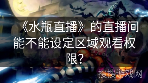 《水瓶直播》的直播间能不能设定区域观看权限？