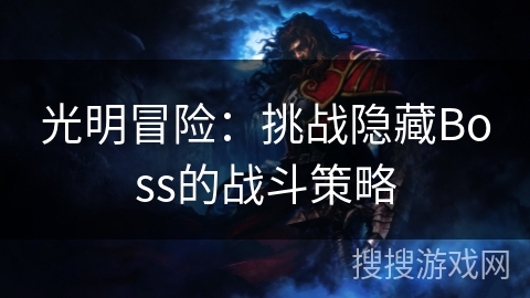 光明冒险:挑战隐藏Boss的战斗策略 光明冒险:挑战隐藏Boss的战斗策略