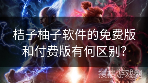 桔子柚子软件的免费版和付费版有何区别? 桔子柚子软件的免费版和付费版有何区别?