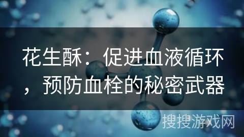 花生酥：促进血液循环，预防血栓的秘密武器