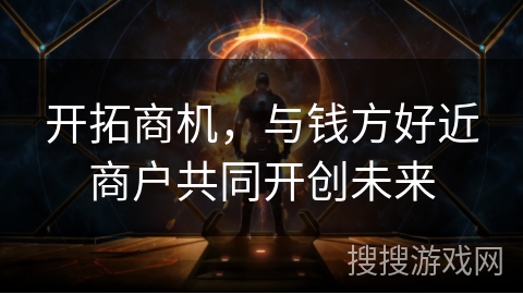 开拓商机,与钱方好近商户共同开创未来 开拓商机,与钱方好近商户共同开创未来