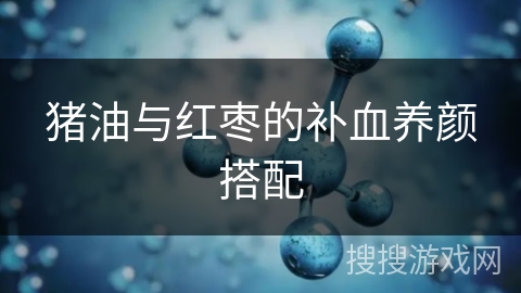 猪油与红枣的补血养颜搭配