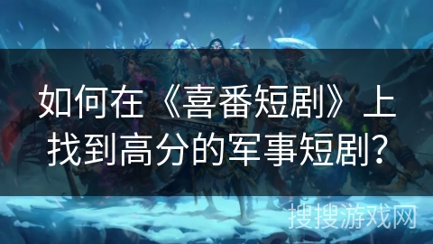 如何在《喜番短剧》上找到高分的军事短剧? 如何在《喜番短剧》上找到高分的军事短剧?