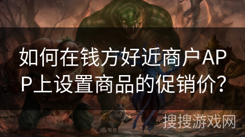 如何在钱方好近商户APP上设置商品的促销价? 如何在钱方好近商户APP上设置商品的促销价?