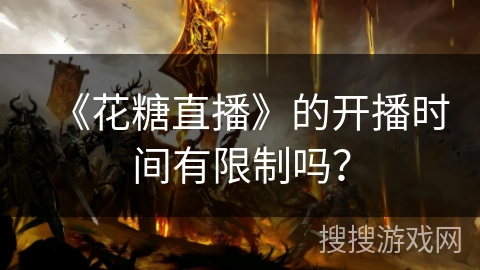 《花糖直播》的开播时间有限制吗？
