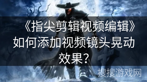 《指尖剪辑视频编辑》如何添加视频镜头晃动效果？