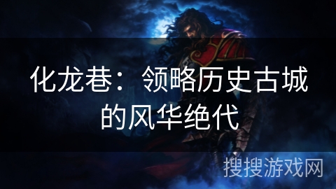 化龙巷:领略历史古城的风华绝代 化龙巷:领略历史古城的风华绝代