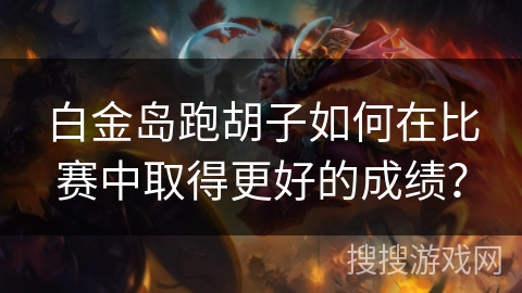白金岛跑胡子如何在比赛中取得更好的成绩? 白金岛跑胡子如何在比赛中取得更好的成绩?