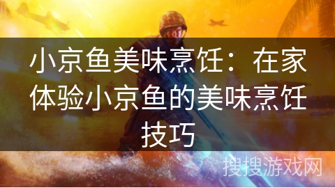 小京鱼美味烹饪:在家体验小京鱼的美味烹饪技巧 小京鱼美味烹饪:在家体验小京鱼的美味烹饪技巧