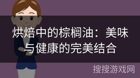 烘焙中的棕榈油:美味与健康的完美结合 烘焙中的棕榈油:美味与健康的完美结合