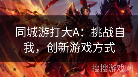 同城游打大A：挑战自我，创新游戏方式