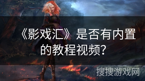 《影戏汇》是否有内置的教程视频? 《影戏汇》是否有内置的教程视频?